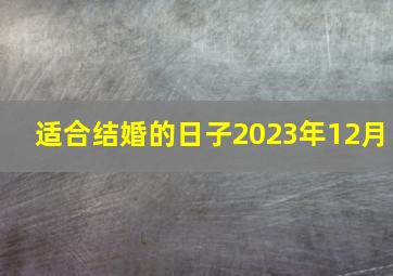 适合结婚的日子2023年12月