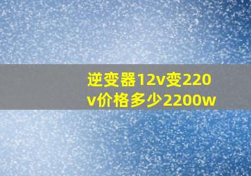 逆变器12v变220v价格多少2200w