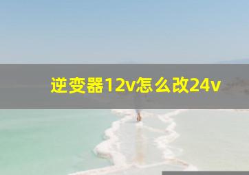 逆变器12v怎么改24v