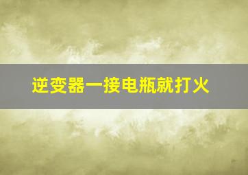 逆变器一接电瓶就打火