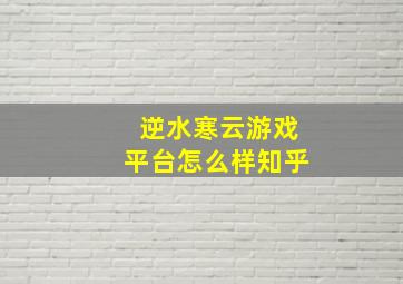 逆水寒云游戏平台怎么样知乎