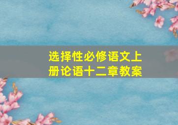 选择性必修语文上册论语十二章教案