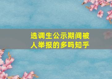 选调生公示期间被人举报的多吗知乎