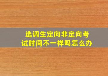 选调生定向非定向考试时间不一样吗怎么办