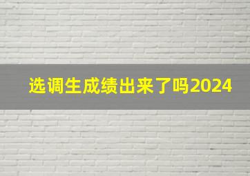 选调生成绩出来了吗2024