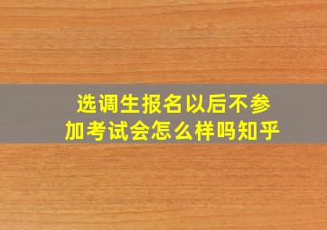 选调生报名以后不参加考试会怎么样吗知乎