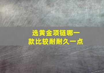 选黄金项链哪一款比较耐耐久一点