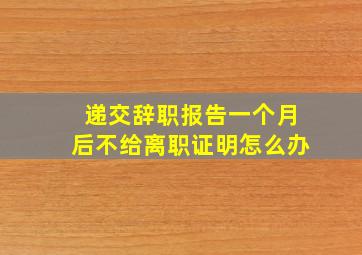 递交辞职报告一个月后不给离职证明怎么办