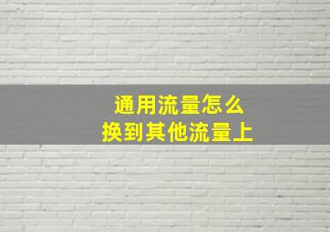 通用流量怎么换到其他流量上