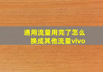 通用流量用完了怎么换成其他流量vivo