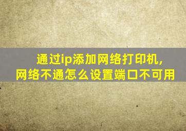 通过ip添加网络打印机,网络不通怎么设置端口不可用