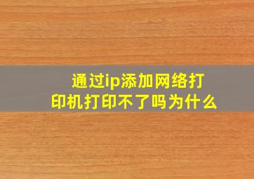 通过ip添加网络打印机打印不了吗为什么