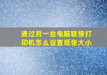 通过另一台电脑联接打印机怎么设置纸张大小