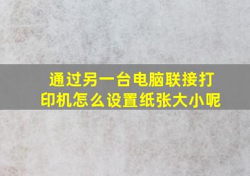 通过另一台电脑联接打印机怎么设置纸张大小呢