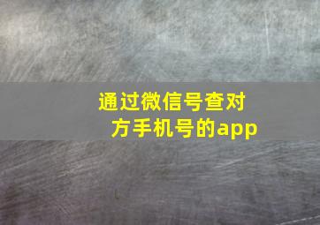 通过微信号查对方手机号的app