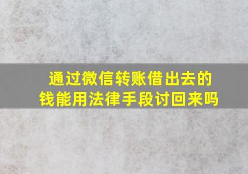 通过微信转账借出去的钱能用法律手段讨回来吗