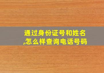 通过身份证号和姓名,怎么样查询电话号码