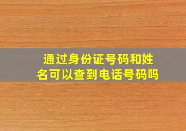 通过身份证号码和姓名可以查到电话号码吗