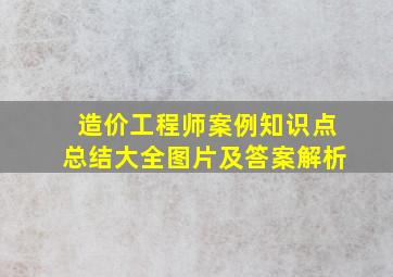 造价工程师案例知识点总结大全图片及答案解析