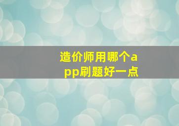 造价师用哪个app刷题好一点