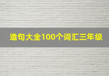 造句大全100个词汇三年级