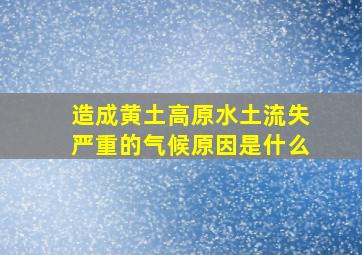 造成黄土高原水土流失严重的气候原因是什么