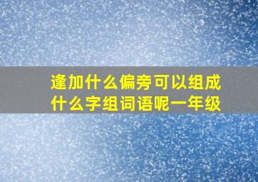 逢加什么偏旁可以组成什么字组词语呢一年级