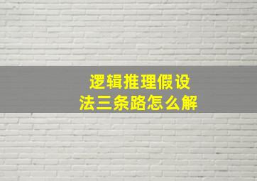 逻辑推理假设法三条路怎么解