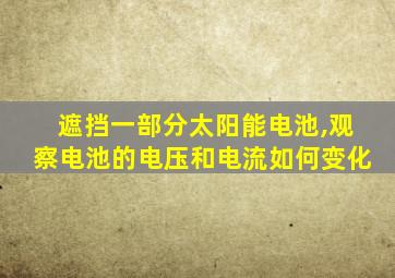 遮挡一部分太阳能电池,观察电池的电压和电流如何变化