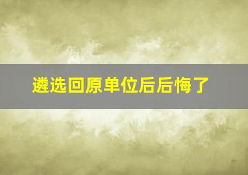 遴选回原单位后后悔了