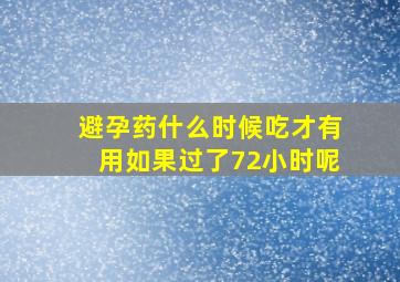 避孕药什么时候吃才有用如果过了72小时呢