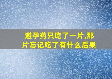 避孕药只吃了一片,那片忘记吃了有什么后果