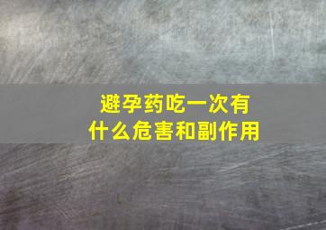 避孕药吃一次有什么危害和副作用