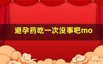 避孕药吃一次没事吧mo