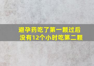 避孕药吃了第一颗过后没有12个小时吃第二颗