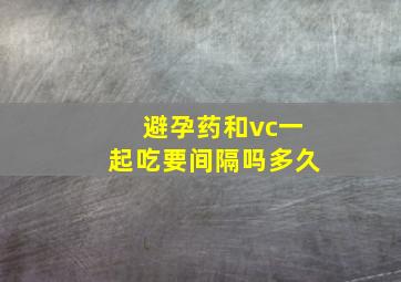 避孕药和vc一起吃要间隔吗多久