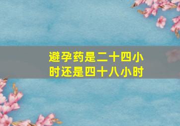 避孕药是二十四小时还是四十八小时