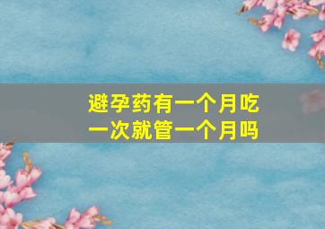 避孕药有一个月吃一次就管一个月吗