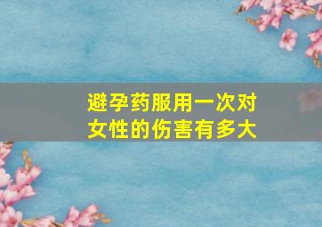 避孕药服用一次对女性的伤害有多大