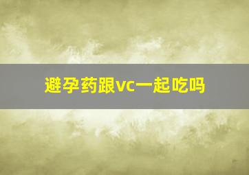 避孕药跟vc一起吃吗