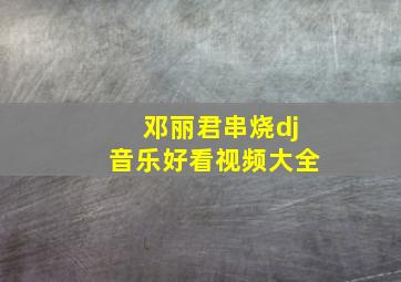 邓丽君串烧dj音乐好看视频大全