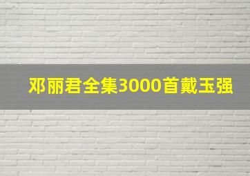 邓丽君全集3000首戴玉强