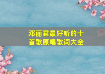 邓丽君最好听的十首歌原唱歌词大全