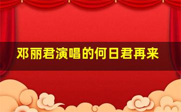 邓丽君演唱的何日君再来