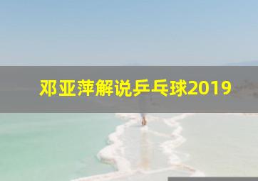 邓亚萍解说乒乓球2019