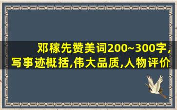 邓稼先赞美词200~300字,写事迹概括,伟大品质,人物评价