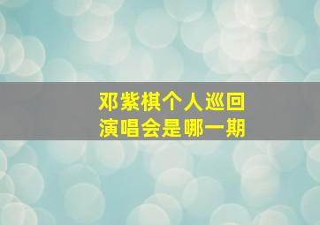 邓紫棋个人巡回演唱会是哪一期