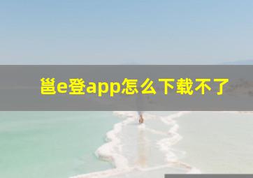 邕e登app怎么下载不了