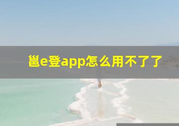 邕e登app怎么用不了了