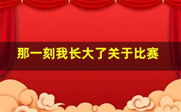 那一刻我长大了关于比赛